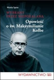 Wybrany przez Niepokalaną. Opowieść o św. Maksymilianie Kolbe