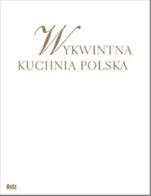 Wykwintna kuchnia polska Wszystkie smaki roku