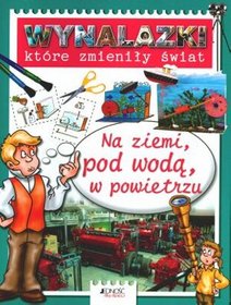 Wynalazki które zmieniły świat Na ziemi, pod wodą, w powietrzu