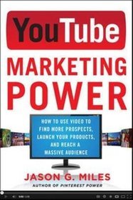 YouTube Marketing Power: How to Use Video to Find More Prospects, Launch Your Products and Reach a M