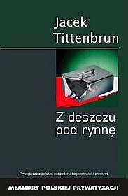 Z deszczu pod rynnę. Meandry polskiej prywatyzacji. Tom I