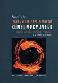 Zabawa w dobie społeczeństwa konsumpcyjnego. Szkice o ludyzmie, ludyczności i powadze, a w istocie o jej braku