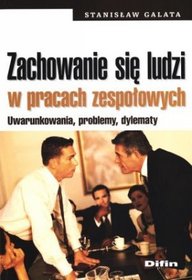 Zachowanie się ludzi w pracach zespołowych. Uwarunkowania, problemy, dylematy