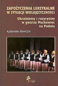 Zapożyczenia leksykalne w sytuacji wielojęzyczności. Ukrainizmy i rusycyzmy w gwarze Maćkowiec na Podolu