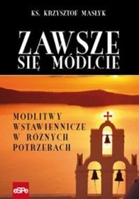 Zawsze się módlcie. Modlitwy wstawiennicze w różnych potrzebach