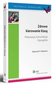 Zdrowe kierowanie klasą. Motywacja, komunikacja, dyscyplina