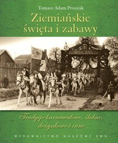 Ziemiańskie święta i zabawy. Tradycje karnawałowe, ślubne, dożynkowe i inne