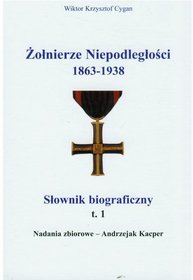 Żołnierze Niepodległości 1863-1938. Słownik biograficzny. Tom 1. Nadania zbiorowe - Andrzejak Kacper