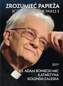 Zrozumieć papieża. Rozmowy o Janie Pawle II