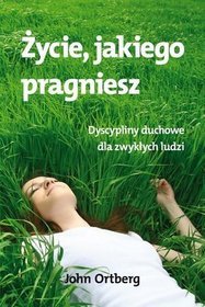 Życie, jakiego pragniesz. Dyscypliny duchowe dla zwykłych ludzi