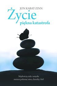 Życie, piękna katastrofa. Mądrością ciała i umysłu możesz pokonać stres, choroby i ból