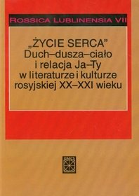 Życie serca Duch dusza ciało i relacja Ja Ty w literaturze i kulturze rosyjskiej XX i XXI wieku t.7