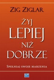 Żyj lepiej niż dobrze. Spełniaj swoje marzenia