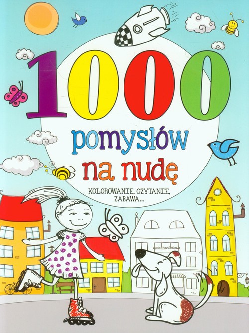 1000 pomysłów na nudę. Kolorowanie, czytanie, zabawa...