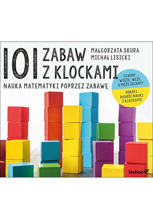 101 zabaw z klockami Nauka matematyki poprzez zabawę Podręcznik dla rodziców i nauczycieli