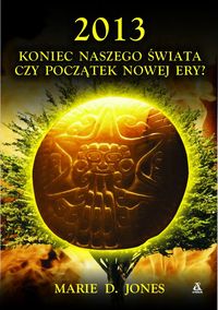 2013 Koniec naszego świata czy początek nowej ery?