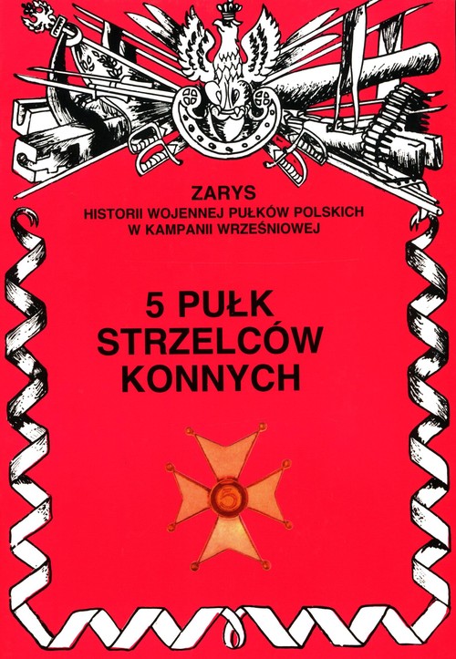 5 Pułk Strzelców Konnych Zarys Historii Wojennej Pułków Polskich w Kampanii Wrześniowej