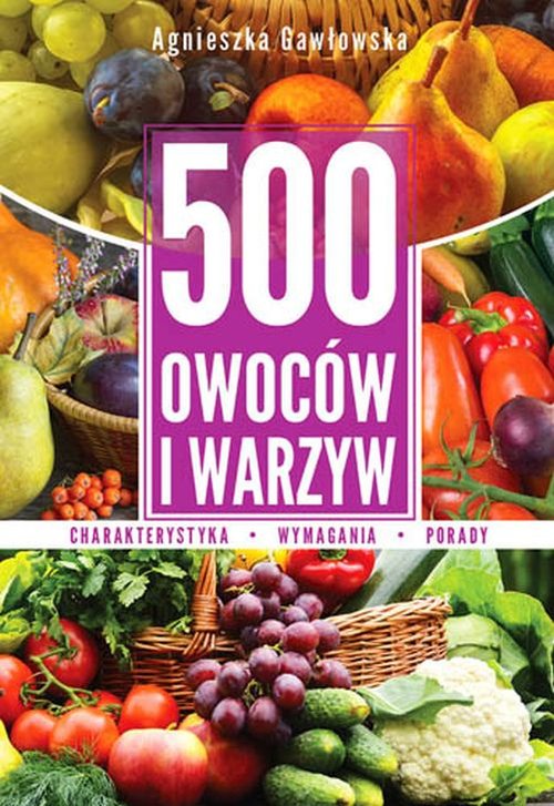 500 owoców i warzyw. Charakterystyka, wymagania, porady