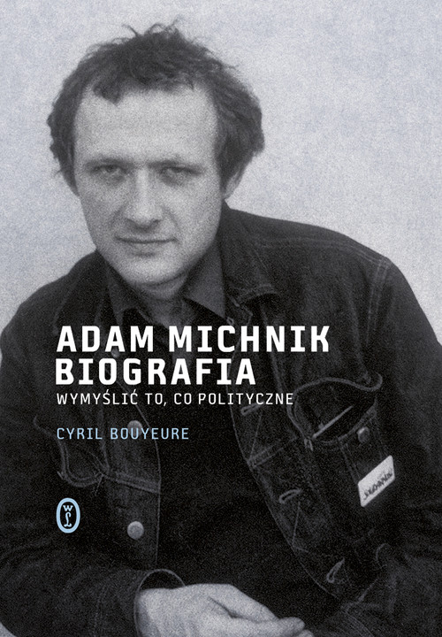 Adam Michnik. Biografia. Wymyślić to, co polityczne