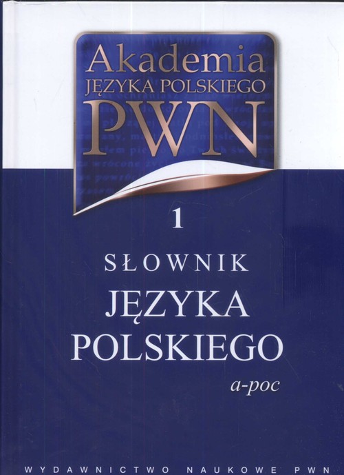 Akademia języka polskiego. Tom1. Słownik języka polskiego (a-poc)