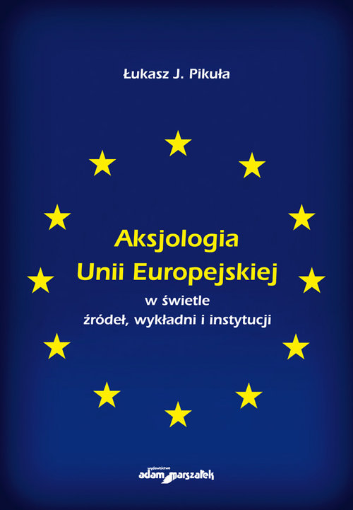 Aksjologia Unii Europejskiej w świetle źródeł, wykładni i instytucji