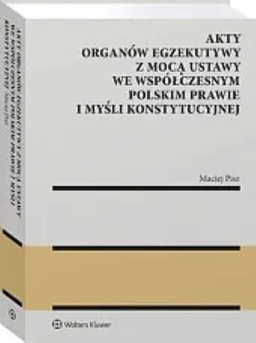 Akty organów egzekutywy z mocą ustawy we współczesnym polskim prawie i myśli konstytucyjnej