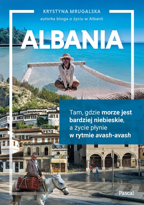 Albania Tam, gdzie morze jest bardziej niebieskie, a życie płynie w rytmie avash-avash