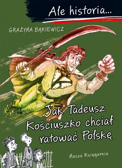 Ale historia Jak Tadeusz Kościuszko chciał ratować Polskę