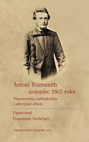 Antoni Rozmanith zesłaniec 1863 roku. Wspomnienia nadbajkalskie i syberyjski album