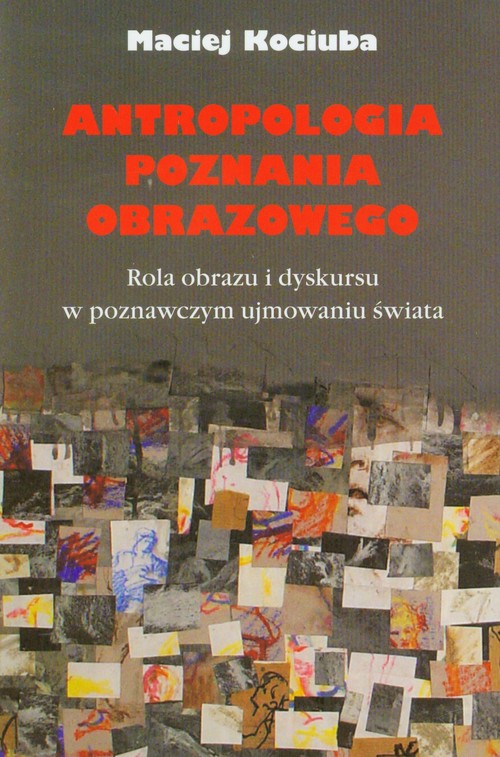 Antropologia poznania obrazowego. Rola obrazu i dyskursu w poznawczym ujmowaniu świata