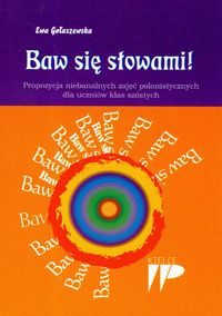 Baw się słowami Propozycja niebanalnych zajęć polonistycznych dla uczniów klas szóstych