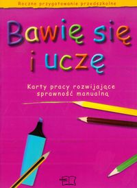Bawię się i uczę Karty pracy rozwijające sprawność manualną Roczne przygotowanie przedszkolne