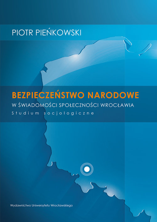 Bezpieczeństwo narodowe w świadomości społeczności Wrocławia. Studium socjologiczne