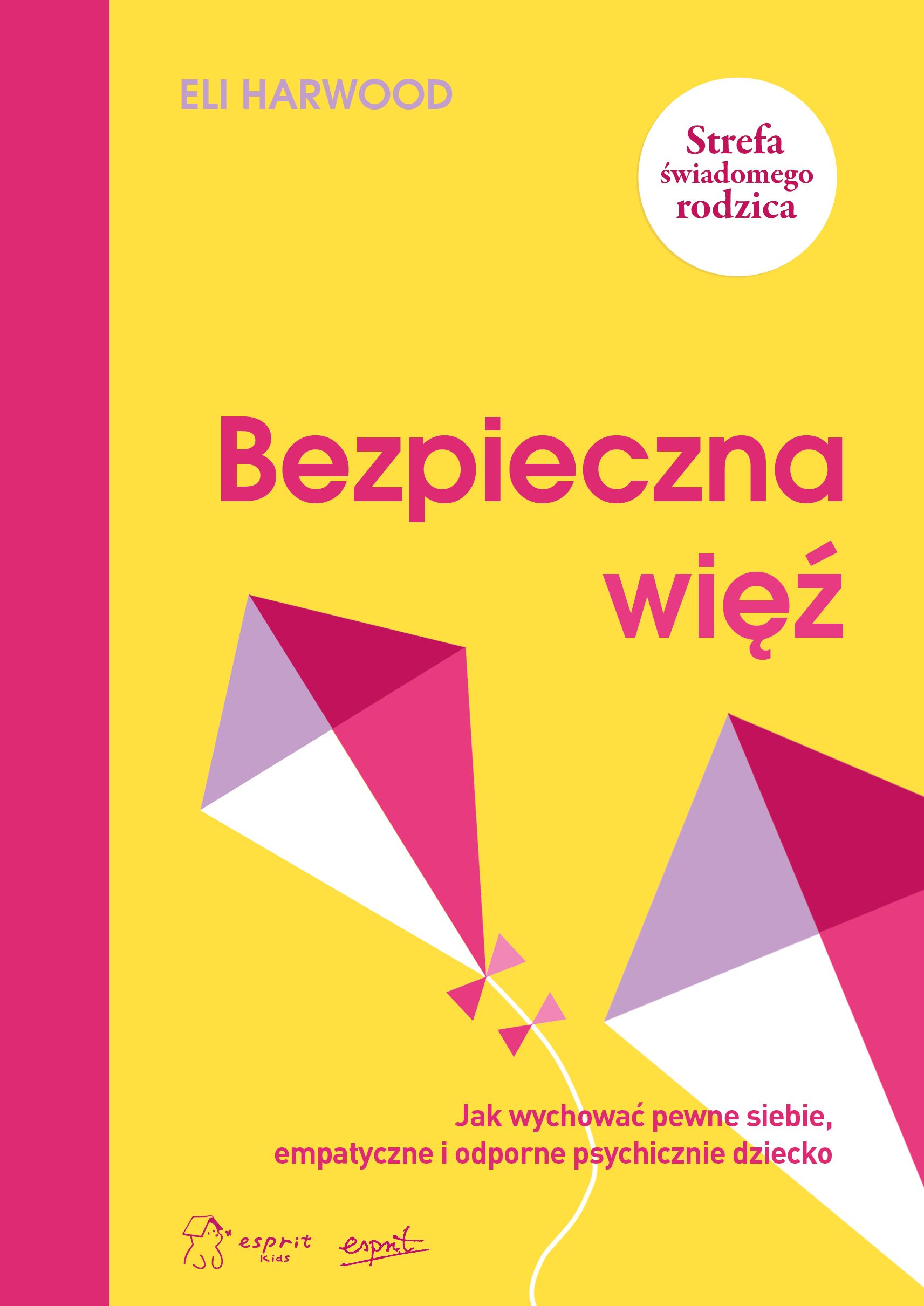 Bezpieczna więź Jak wychować pewne siebie empatyczne i odporne psychicznie dziecko