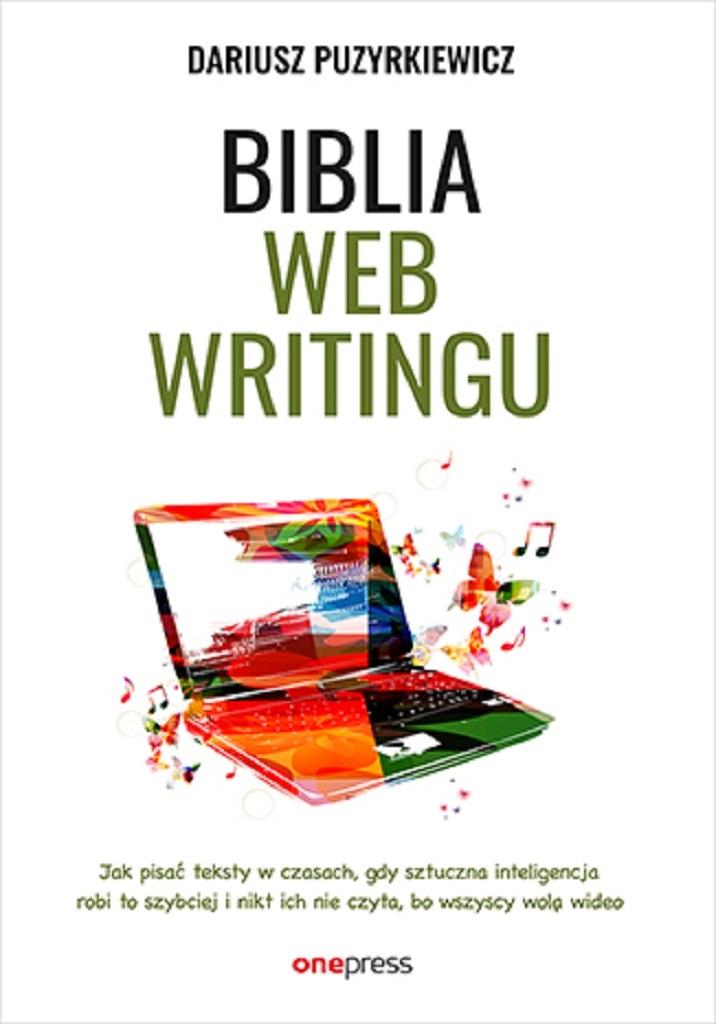 Biblia webwritingu Jak pisać teksty w czasach, gdy sztuczna inteligencja robi to szybciej i nikt ich