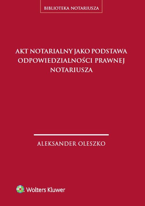 Biblioteka notariusza. Akt notarialny jako podstawa odpowiedzialności prawnej notariusza