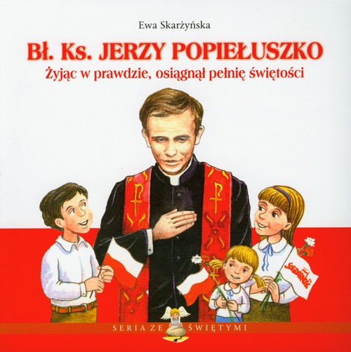 Bł. Ks. Jerzy Popiełuszko. Żyjąc w prawdzie, osiągnął pełnię świętości