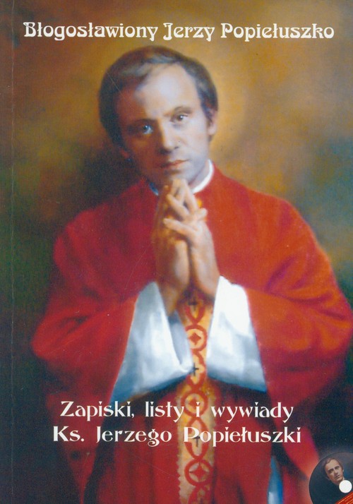 Błogosławiony Jerzy Popiełuszko. Zapiski, listy i wywiady Ks. Jerzego Popiełuszki 1967 - 1984 + CD