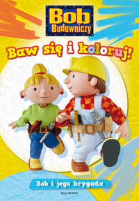 Bob budowniczy. Baw się i koloruj! Bob i jego brygada