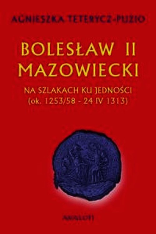 Bolesław II Mazowiecki. Na szlaku ku jedności (ok. 1253/58-24 IV 1313)