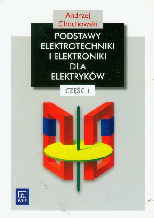 Branża elektryka i elektronika. Podstawy elektrotechniki i elektroniki dla elektryków. Podręcznik. Nauczanie zawodowe. Część 1 - szkoła ponadgimnazjalna