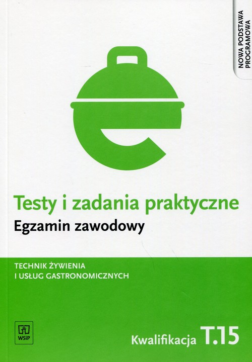 Branża gastronomia. Testy i zadania praktyczne. Egzamin zawodowy. Technik żywienia i usług gastronomicznych. Kwalifikacja T.15. Nauczanie zawodowe - szkoła ponadgimnazjalna