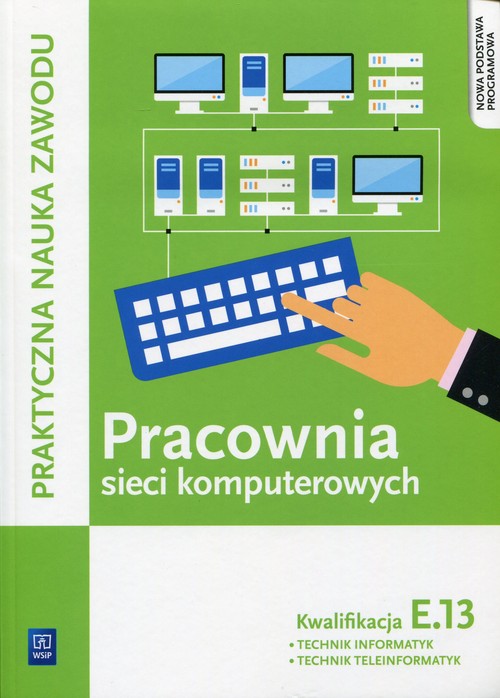 Branża informatyka. Praktyczna nauka zawodu. Pracownia sieci komputerowych. Kwalifikacja E.13. Nauczanie zawodowe - szkoła ponadgimnazjalna