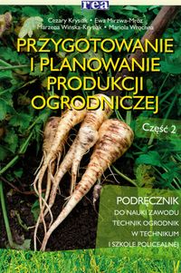 Branża rolnictwo i ogrodnictwo. Przygotowanie i planowanie produkcji ogrodniczej. Podręcznik. Nauczanie zawodowe. Część 2 - szkoła ponadgimnazjalna