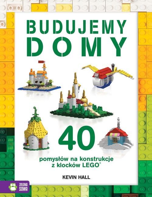 Budujemy domy 40 pomysłów na konstrukcje z klocków Lego