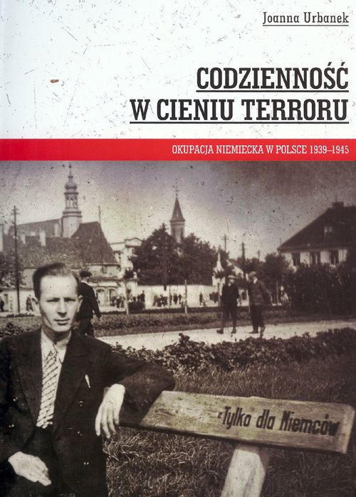 Codzienność w cieniu terroru. Okupacja niemiecka w Polsce 1939-1945