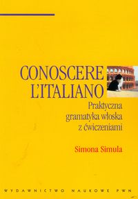 Conoscere Italiano. Praktyczna gramatyka włoska z ćwiczeniami