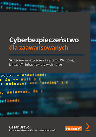 Cyberbezpieczeństwo dla zaawansowanych. Skuteczne zabezpieczenia systemu Windows, Linux, IoT i infra