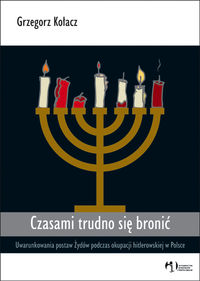 Czasami trudno się bronić. Uwarunkowania postaw Żydów podczas okupacji hitlerowskiej w Polsce