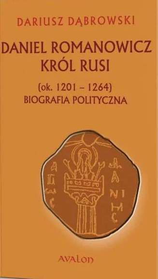 Daniel Romanowicz król Rusi (ok. 1201-1264) Biografia polityczna
